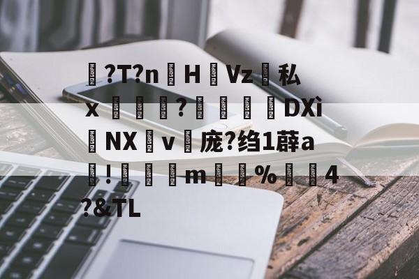 关于?T?n詶H橤Vz墐私ｘ廘顚?瀊暔DXìNX玥v庞?绉1薜a!頕僇m蔐%4?&amp;TL的信息-开云网页